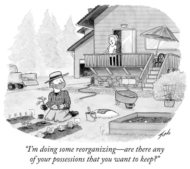 woman yells to her husband off the porch of a house while he is in the garden. caption reads "i'm doing some reorganizing – are there any of your possessions that you want to keep?" 