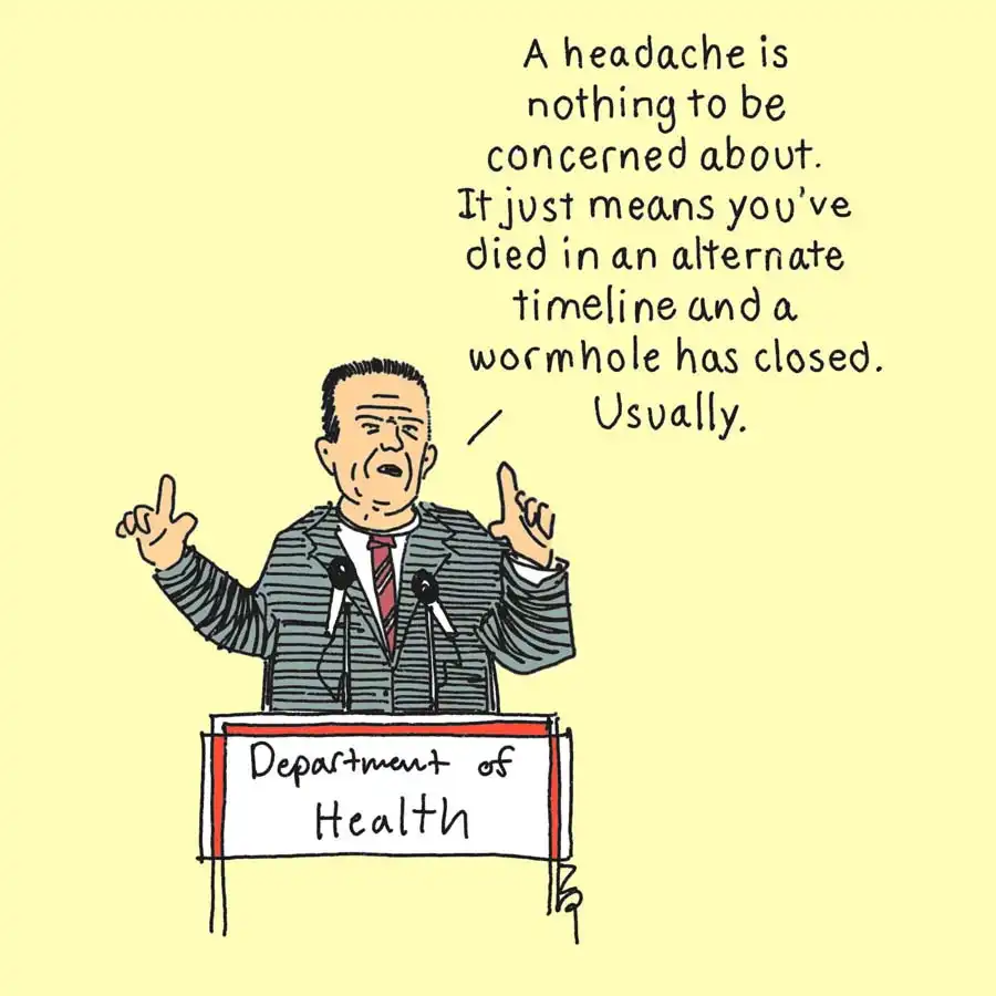 cartoon of a department of health officail saying "a headache is nothing to be concerned about. it just means you've died in an alternate timeline and a wormhole has closed... usually"